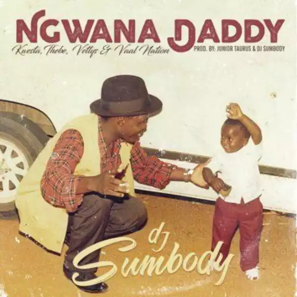 DJ Sumbody - Ngwana Daddy Ft. Kwesta, Thebe, Vettys & Vaal Nation
